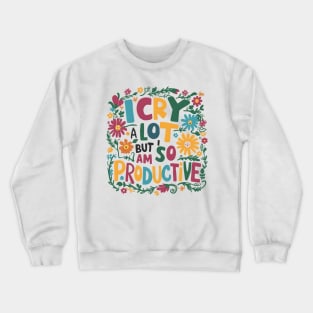 I Cry A Lot But I Am So Productive Crewneck Sweatshirt